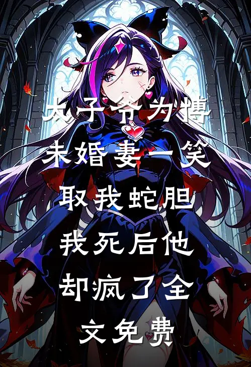 太子爷为博未婚妻一笑取我蛇胆，我死后他却疯了全文免费