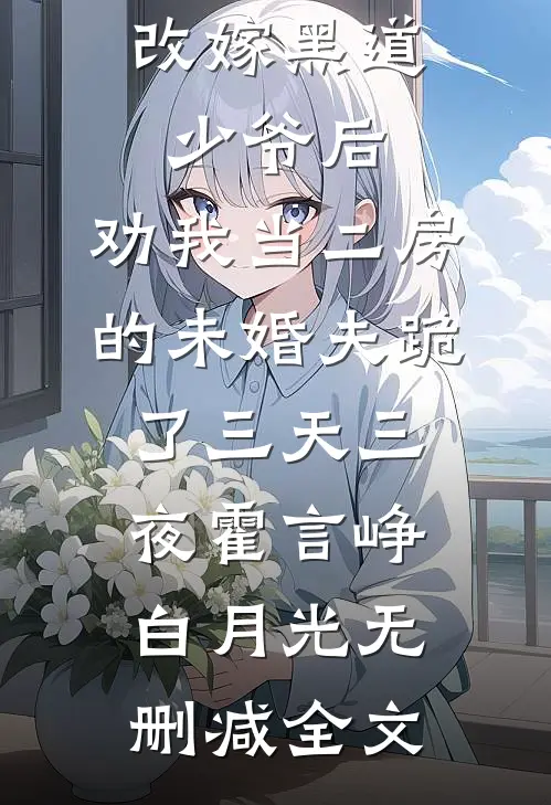 改嫁黑道少爷后，劝我当二房的未婚夫跪了三天三夜霍言峥白月光无删减全文