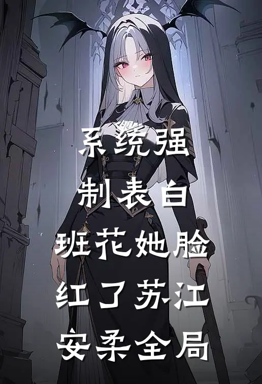 系统强制表白，班花她脸红了苏江安柔全局