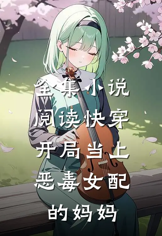 全集小说阅读快穿：开局当上恶毒女配的妈妈