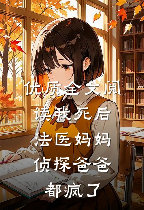 优质全文阅读我死后，法医妈妈侦探爸爸都疯了