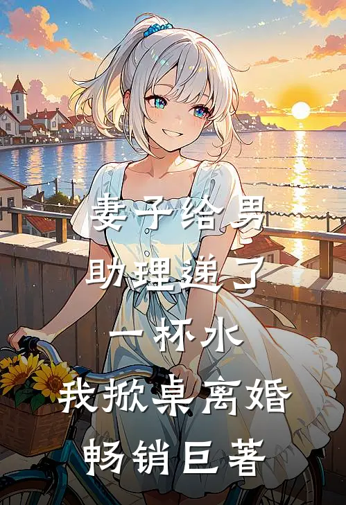 妻子给男助理递了一杯水，我掀桌离婚畅销巨著