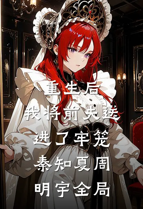 重生后，我将前夫送进了牢笼秦知夏周明宇全局