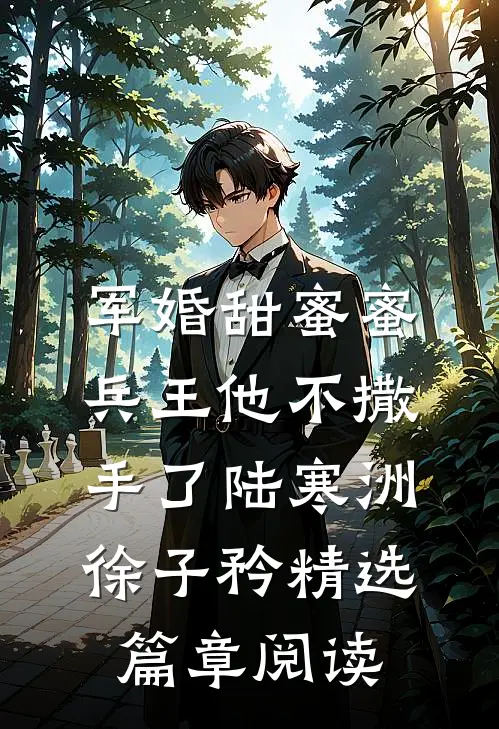 军婚甜蜜蜜,兵王他不撒手了陆寒洲徐子矜精选篇章阅读