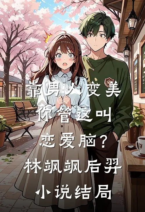 靠男人变美，你管这叫恋爱脑？林飒飒后羿小说结局