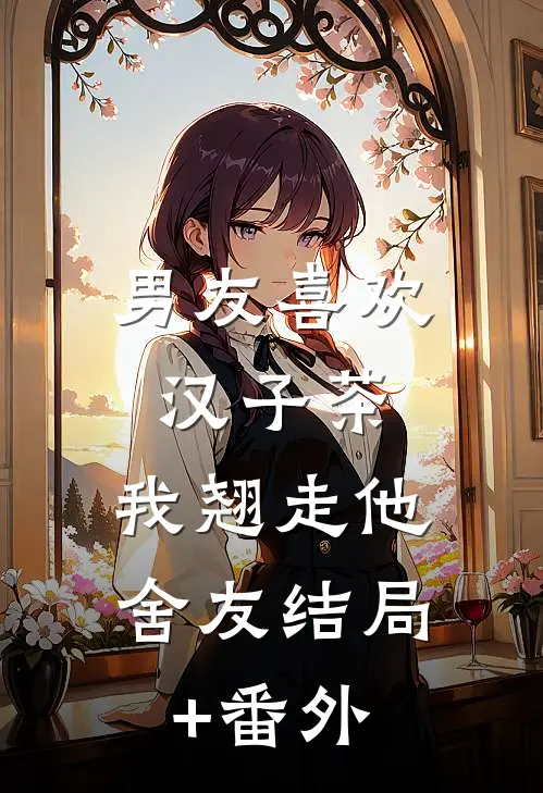 男友喜欢汉子茶，我翘走他舍友结局+番外