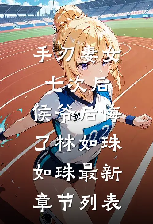 手刃妻女七次后，侯爷后悔了林如珠如珠最新章节列表