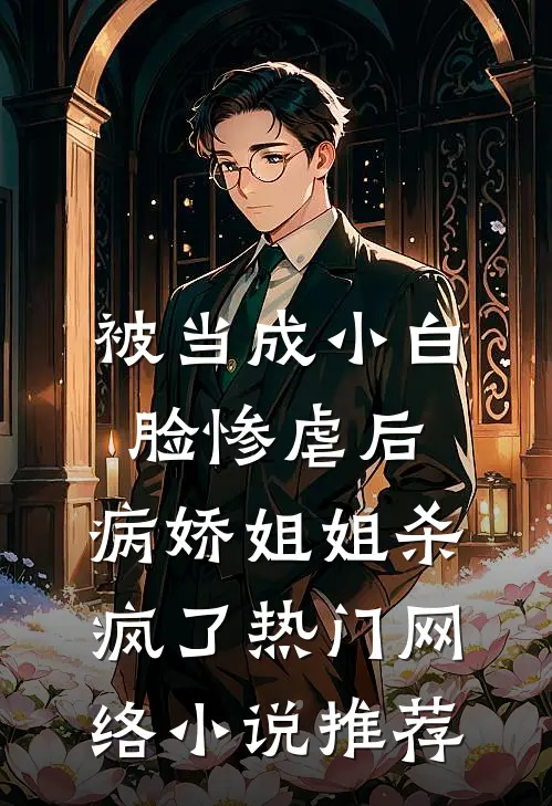 被当成小白脸惨虐后，病娇姐姐杀疯了热门网络小说推荐