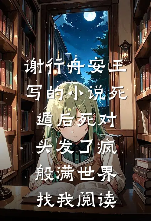 谢行舟安王写的小说死遁后死对头发了疯般满世界找我阅读