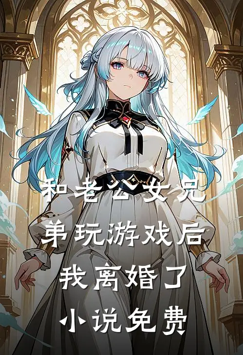 和老公女兄弟玩游戏后，我离婚了小说免费