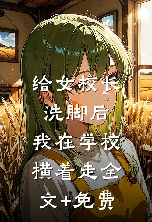 给女校长洗脚后，我在学校横着走全文+免费