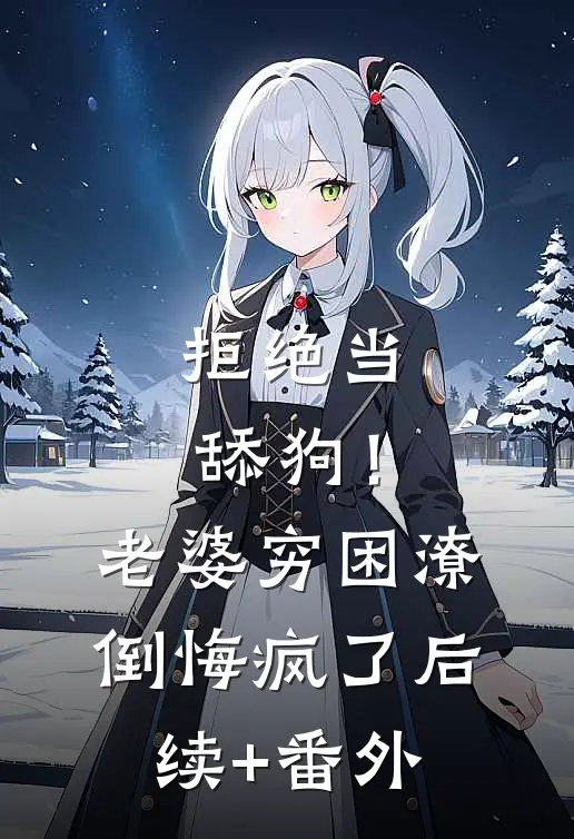 拒绝当舔狗！老婆穷困潦倒悔疯了后续+番外