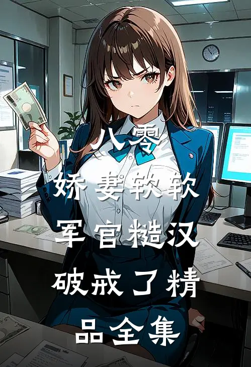 八零：娇妻软软，军官糙汉破戒了精品全集