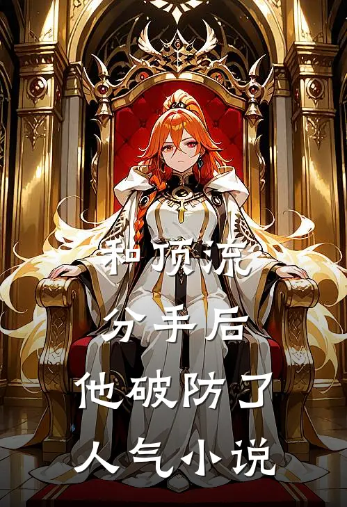 和顶流分手后，他破防了人气小说