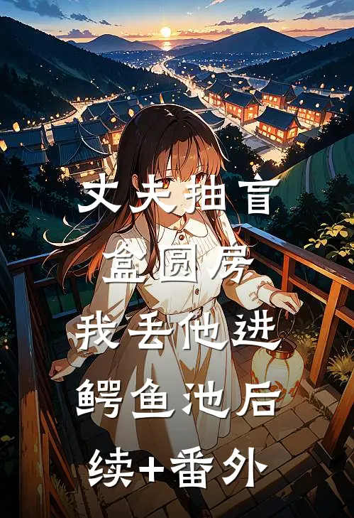 丈夫抽盲盒圆房，我丢他进鳄鱼池后续+番外
