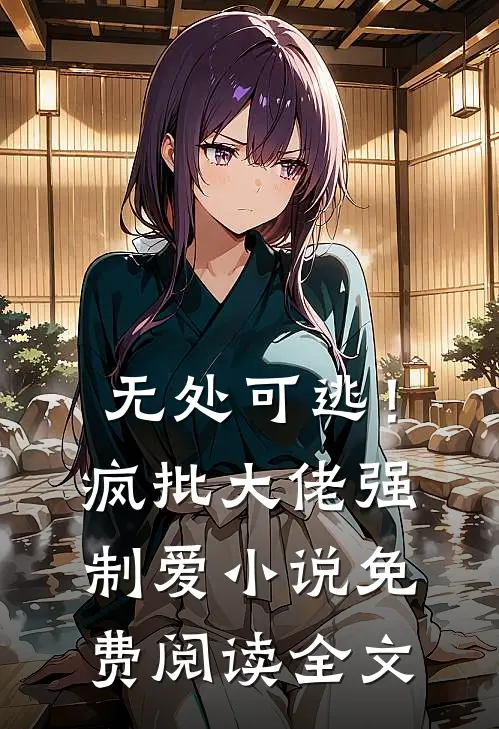 无处可逃！疯批大佬强制爱小说免费阅读全文