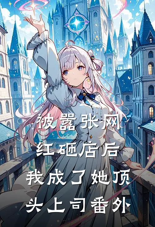 被嚣张网红砸店后，我成了她顶头上司番外