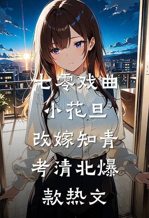 七零戏曲小花旦，改嫁知青考清北爆款热文