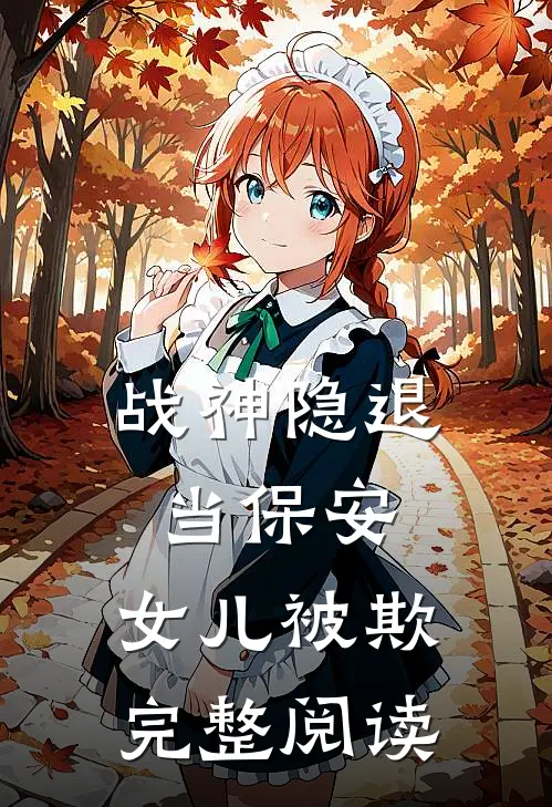 《战神隐退当保安，女儿被欺》完整阅读