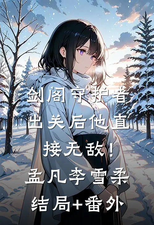 剑阁守护者，出关后他直接无敌！孟凡李雪柔结局+番外