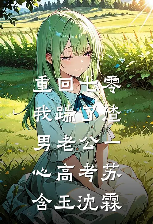 重回七零，我踹了渣男老公一心高考苏含玉沈霖