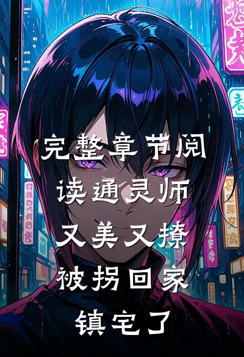 完整章节阅读通灵师又美又撩，被拐回家镇宅了