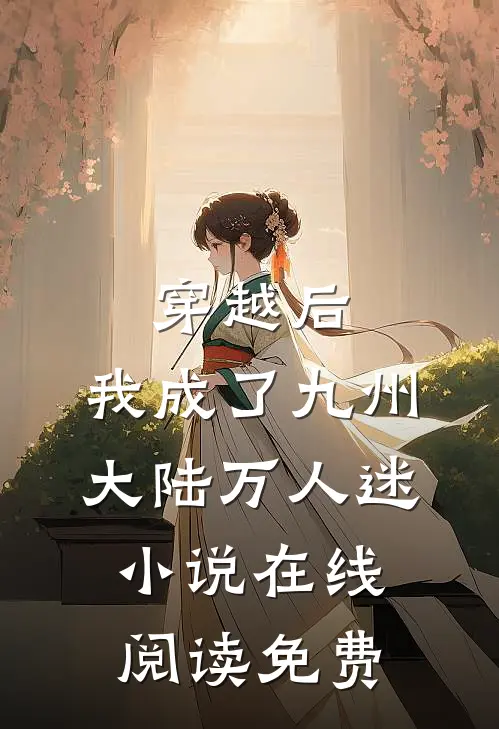 穿越后，我成了九州大陆万人迷小说在线阅读免费