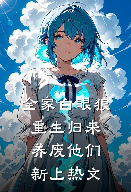 全家白眼狼，重生归来养废他们新上热文