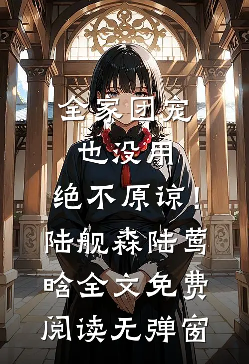 全家团宠也没用，绝不原谅！陆舰森陆莺晗全文免费阅读无弹窗
