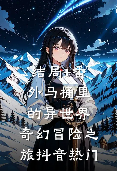 结局+番外马桶里的异世界：奇幻冒险之旅抖音热门