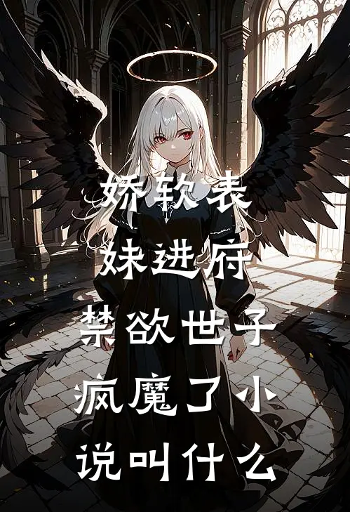 娇软表妹进府：禁欲世子疯魔了小说叫什么