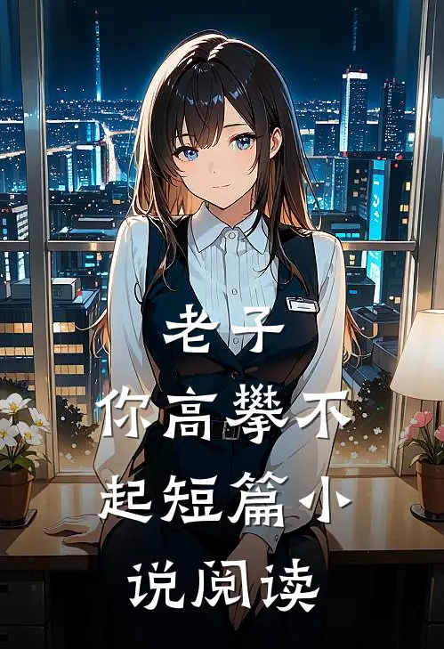 老子，你高攀不起短篇小说阅读