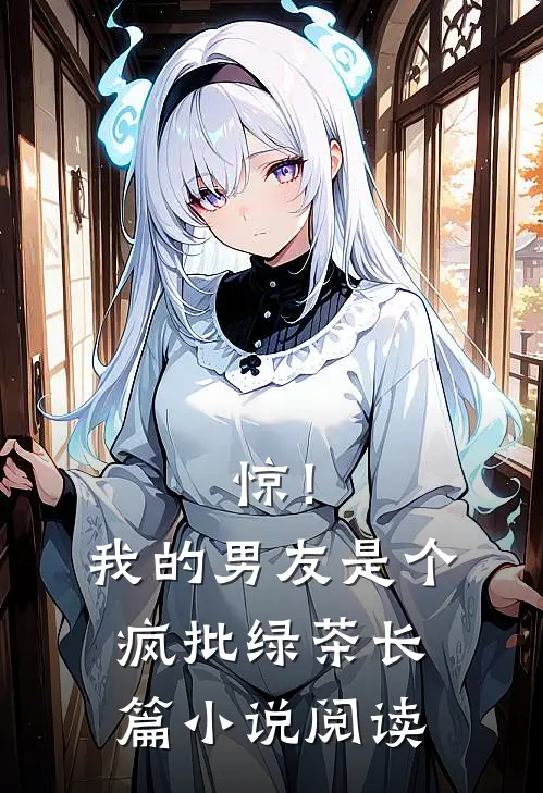 惊！我的男友是个疯批绿茶长篇小说阅读