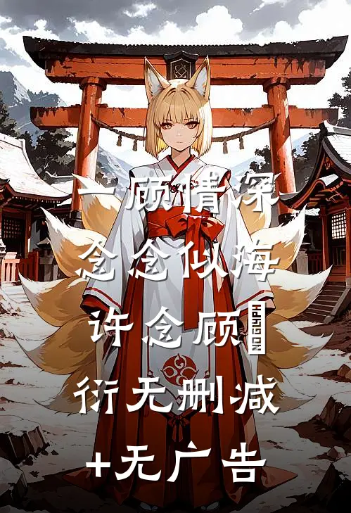 一顾情深，念念似海许念顾洺衍无删减+无广告