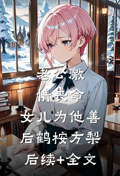 老公激情丧命，女儿为他善后鹤桉方梨后续+全文