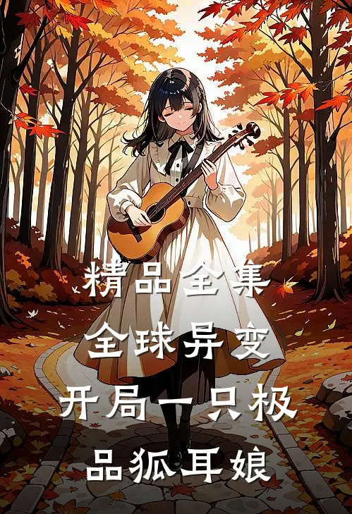 精品全集全球异变：开局一只极品狐耳娘
