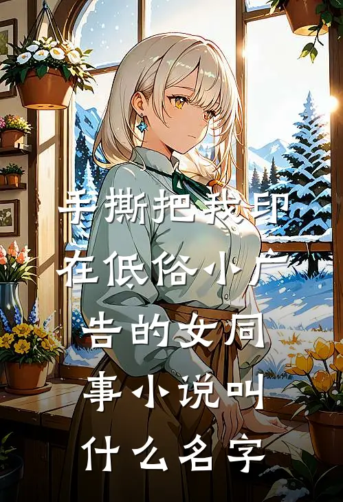 手撕把我印在低俗小广告的女同事小说叫什么名字