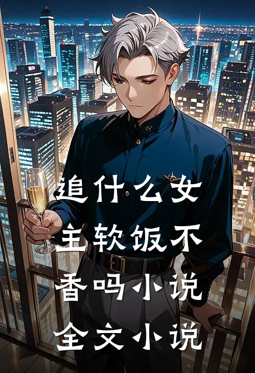追什么女主软饭不香吗小说全文小说