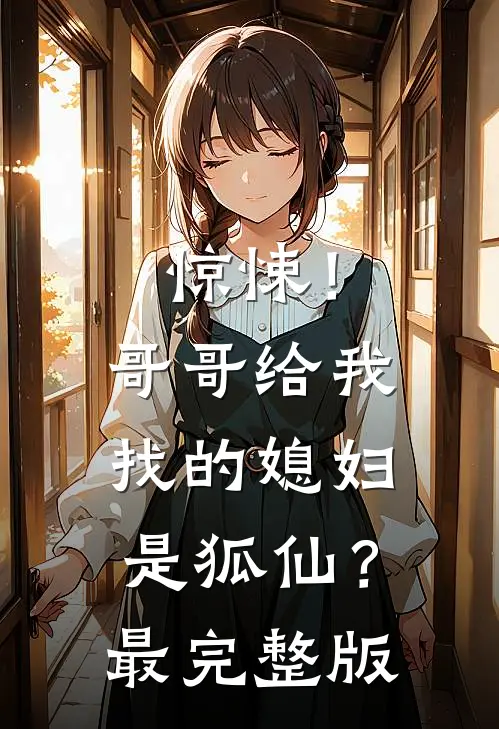 惊悚！哥哥给我找的媳妇是狐仙？最完整版