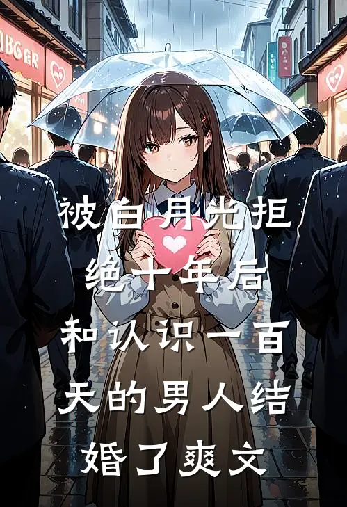 被白月光拒绝十年后，和认识一百天的男人结婚了爽文
