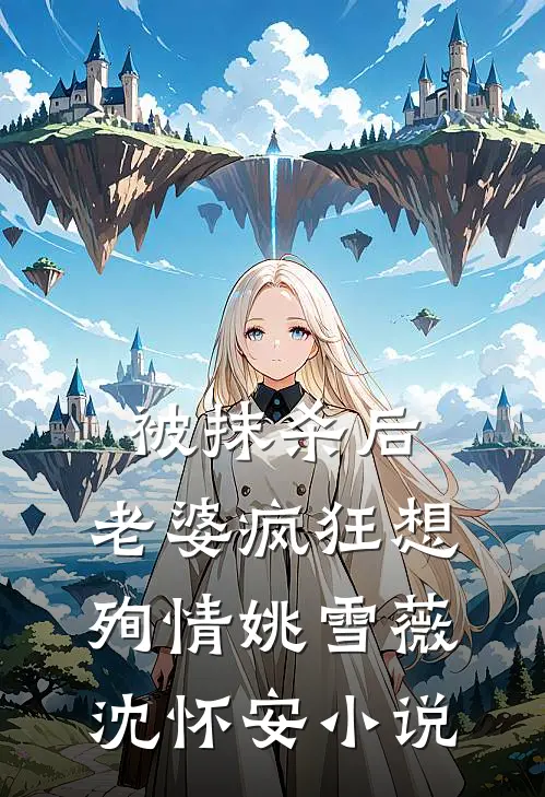 被抹杀后，老婆疯狂想殉情姚雪薇沈怀安小说