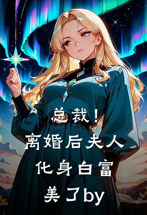 总裁！离婚后，夫人化身白富美了by