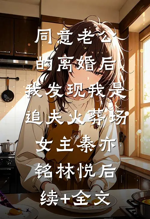 同意老公的离婚后，我发现我是追夫火葬场女主秦亦铭林悦后续+全文