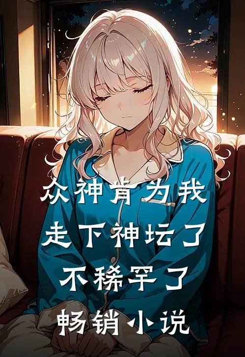 众神肯为我走下神坛了,不稀罕了畅销小说