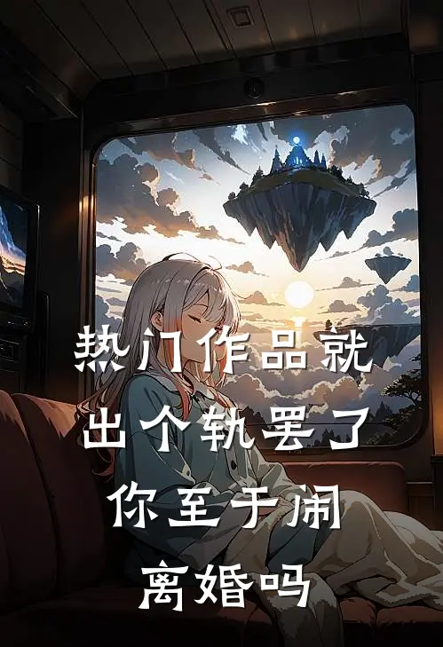 热门作品就出个轨罢了，你至于闹离婚吗
