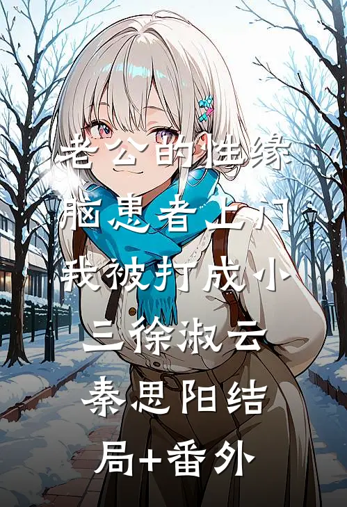 老公的性缘脑患者上门，我被打成小三徐淑云秦思阳结局+番外