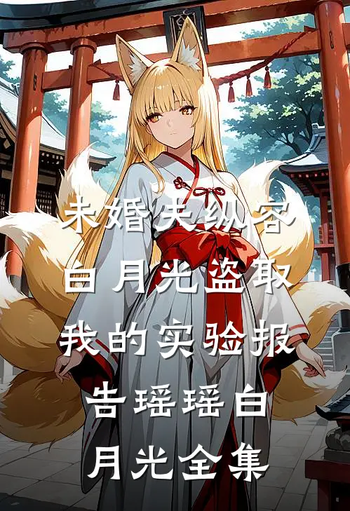 未婚夫纵容白月光盗取我的实验报告瑶瑶白月光 全集