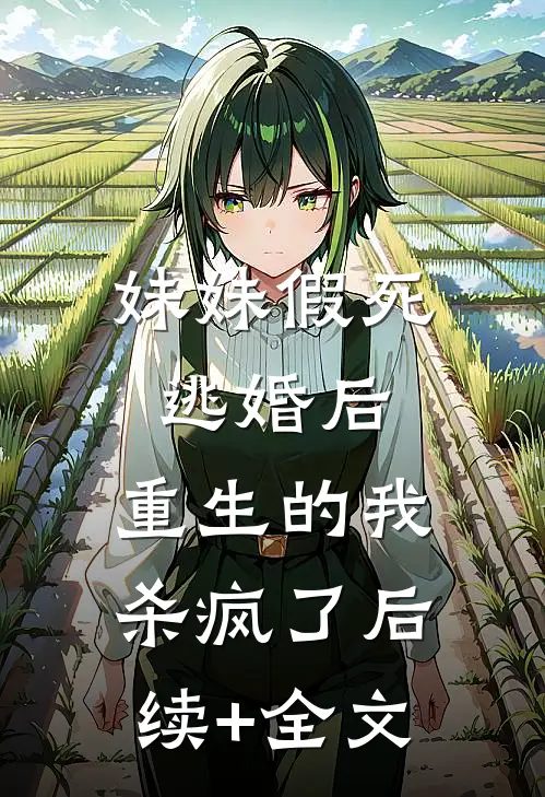 妹妹假死逃婚后，重生的我杀疯了后续+全文