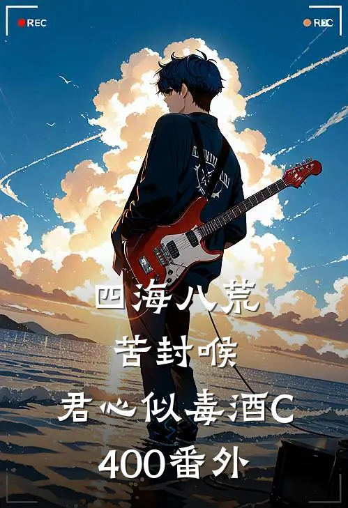 四海八荒苦封喉，君心似毒酒C400番外