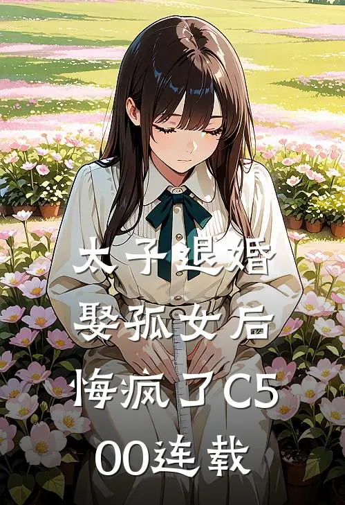 太子退婚娶孤女后，悔疯了C500连载